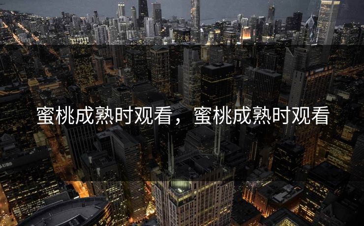 蜜桃成熟时观看，蜜桃成熟时观看