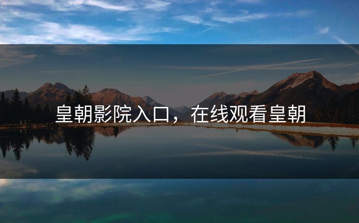 皇朝影院入口，在线观看皇朝