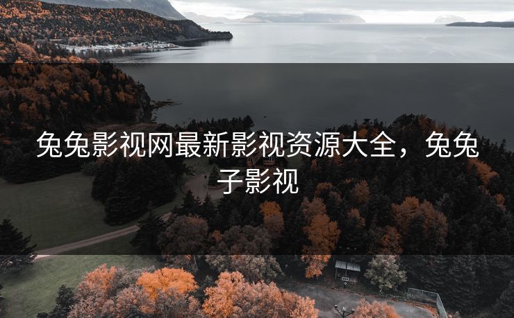 兔兔影视网最新影视资源大全，兔兔子影视