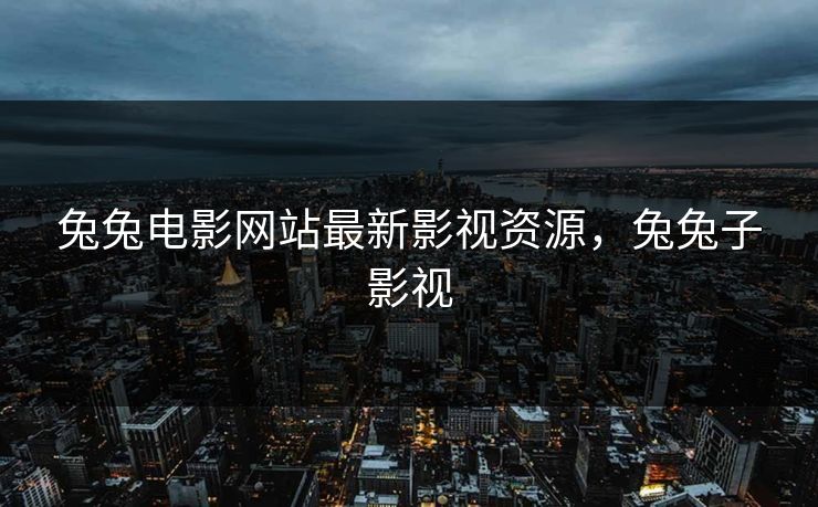 兔兔电影网站最新影视资源，兔兔子影视