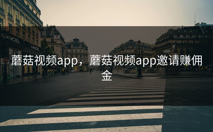 蘑菇视频app，蘑菇视频app邀请赚佣金