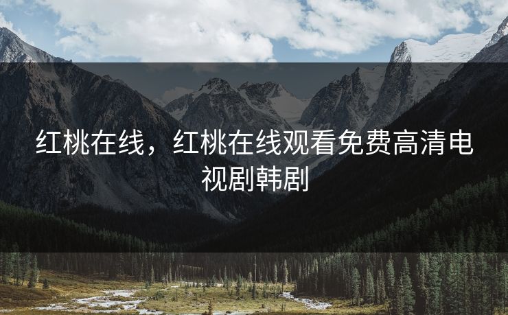 红桃在线,红桃在线观看免费高清电视剧韩剧 红桃在线,红桃在线观看免费高清电视剧韩剧