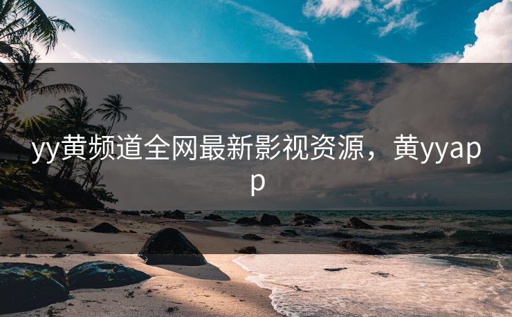 yy黄频道全网最新影视资源,黄yyapp yy黄频道全网最新影视资源,黄yyapp