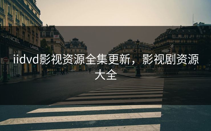 iidvd影视资源全集更新，影视剧资源大全