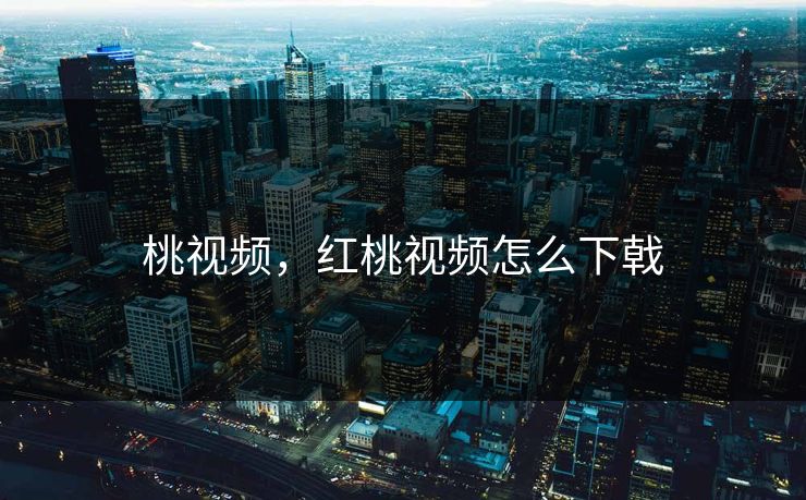 桃视频，红桃视频怎么下戟