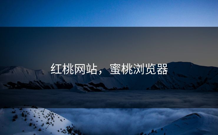 红桃网站，蜜桃浏览器