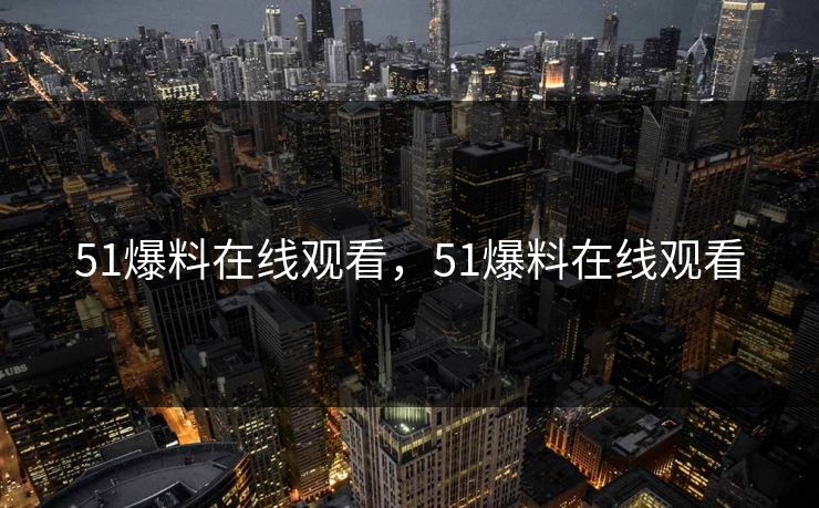 51爆料在线观看，51爆料在线观看
