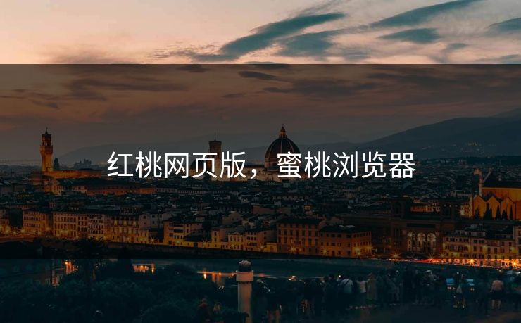 红桃网页版，蜜桃浏览器