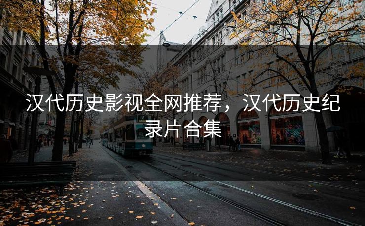 汉代历史影视全网推荐，汉代历史纪录片合集