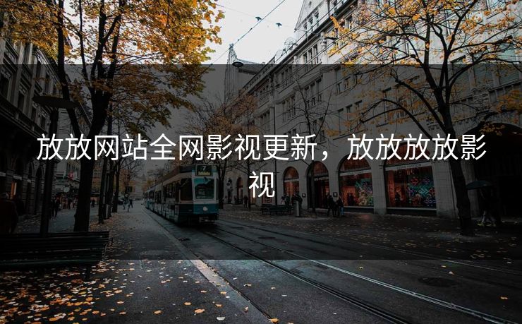 放放网站全网影视更新，放放放放影视