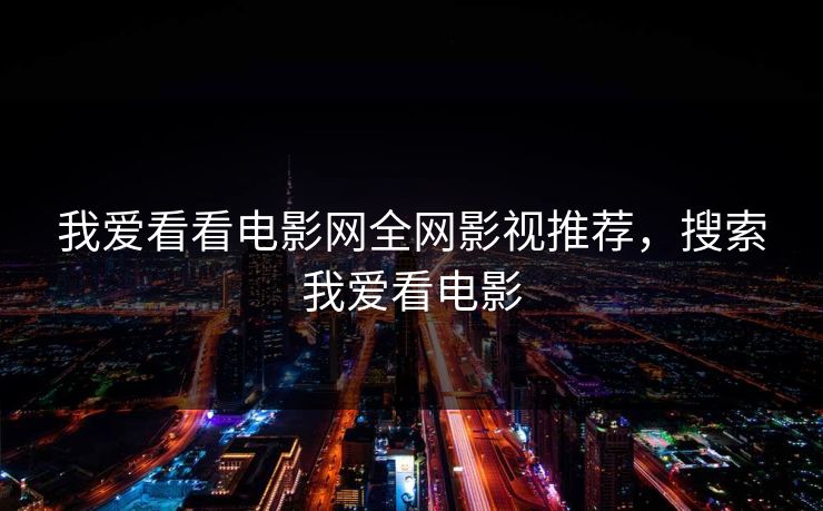 我爱看看电影网全网影视推荐，搜索我爱看电影