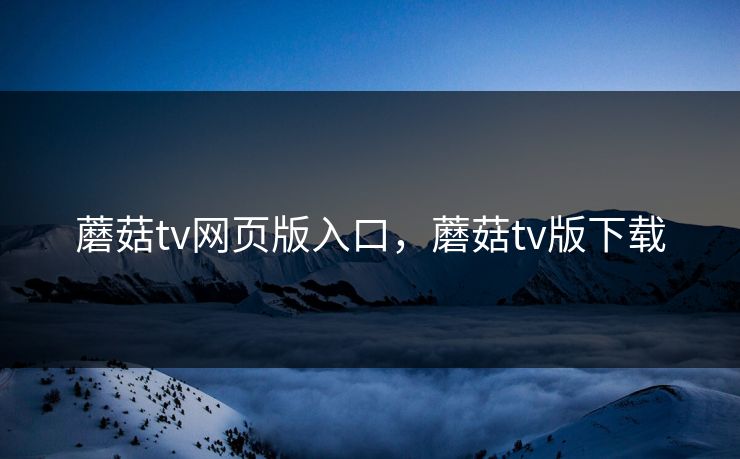 蘑菇tv网页版入口，蘑菇tv版下载