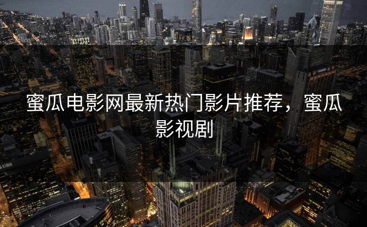 蜜瓜电影网最新热门影片推荐，蜜瓜影视剧