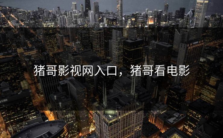 猪哥影视网入口，猪哥看电影