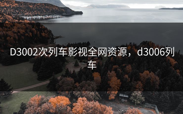 D3002次列车影视全网资源，d3006列车