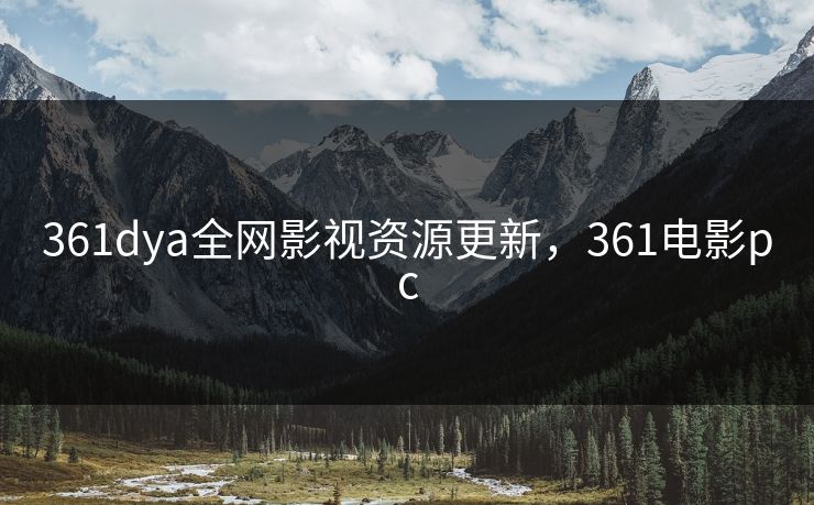 361dya全网影视资源更新，361电影pc