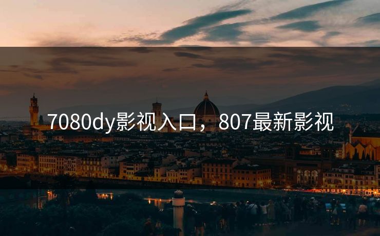 7080dy影视入口，807最新影视