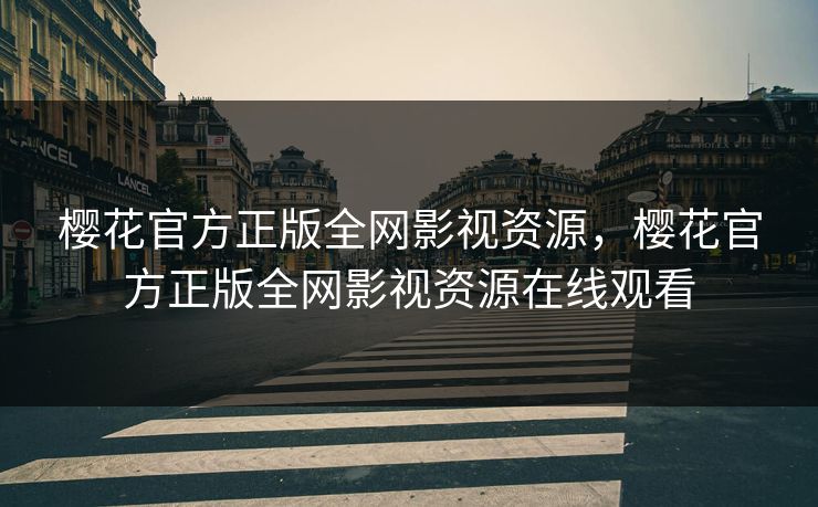 樱花官方正版全网影视资源，樱花官方正版全网影视资源在线观看