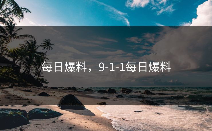 每日爆料，9-1-1每日爆料