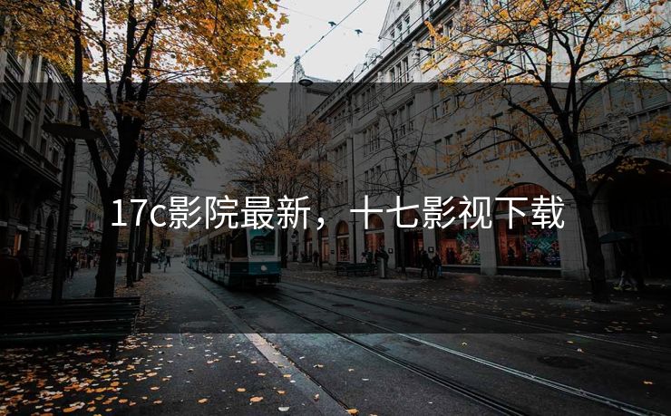 17c影院最新，十七影视下载
