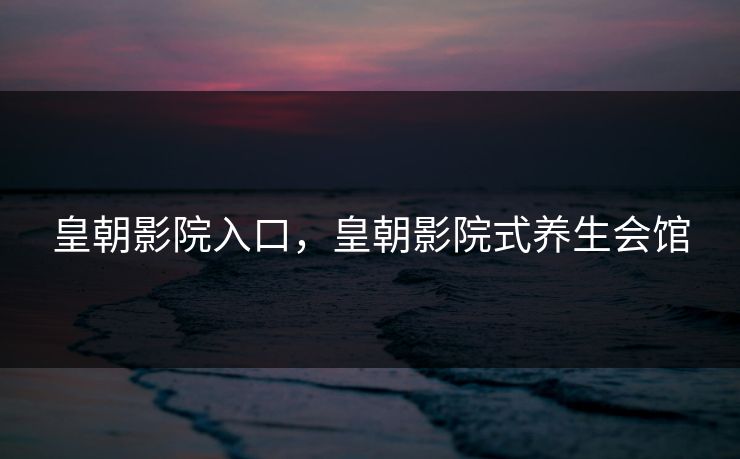 皇朝影院入口，皇朝影院式养生会馆
