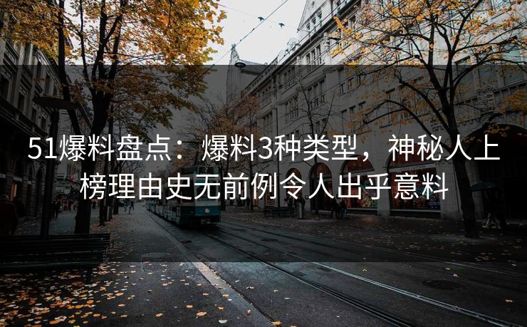 51爆料盘点：爆料3种类型，神秘人上榜理由史无前例令人出乎意料