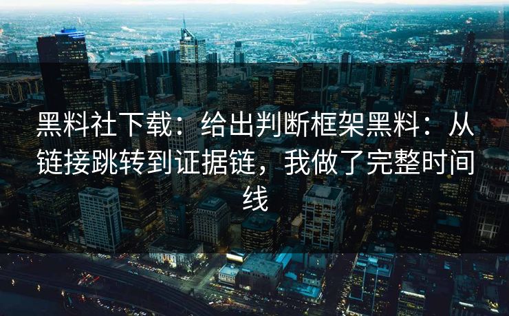 黑料社下载：给出判断框架黑料：从链接跳转到证据链，我做了完整时间线