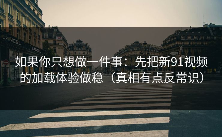 如果你只想做一件事:先把新91视频的加载体验做稳(真相有点反常识) 如果你只想做一件事:先把新91视频的加载体验做稳(真相有点反常识)