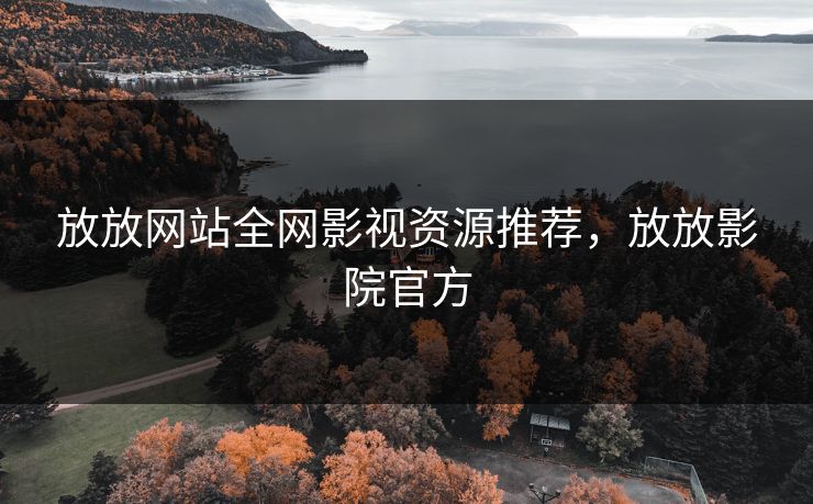 放放网站全网影视资源推荐，放放影院官方